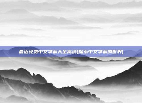 最近免费中文字幕大全高清(探索中文字幕的世界)